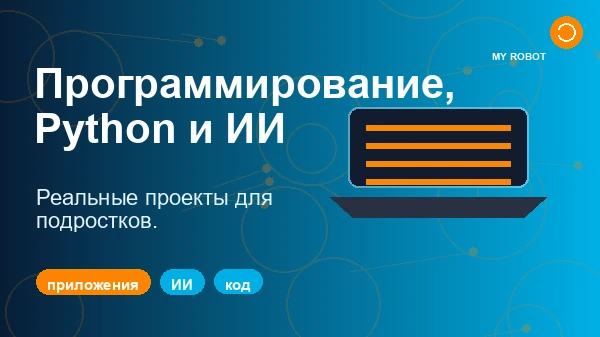 Программирование, Python, искусственный интеллект и приложения для подростков: как превратить интерес к технологиям в реальный проект